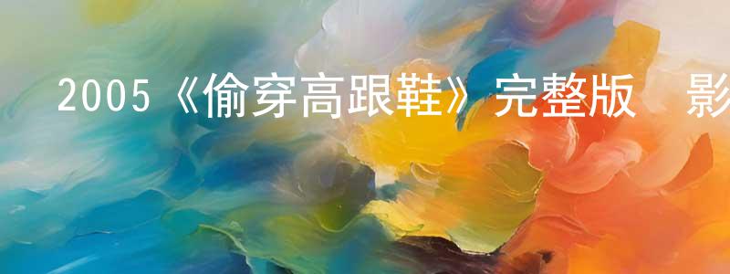白金城發布2005《偷穿高跟鞋》完整版電影/在線觀看/百度云-美劇天堂